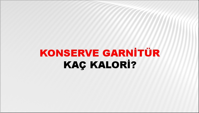 Konserve Garnitür Kaç Kalori?